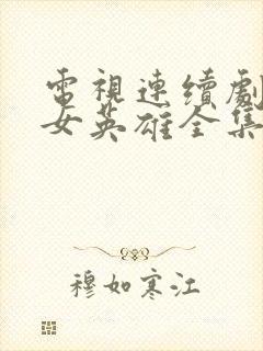 电视连续剧地道女英雄全集播放