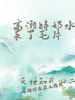 高潮时奶水喷出来了毛片