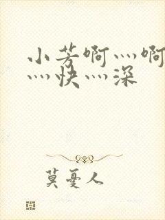 小芳啊灬啊灬啊灬快灬深