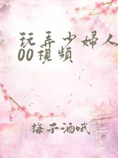 玩弄少妇人妻200视频