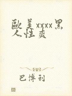 欧美xxxx黑人性爽