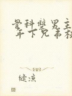 骨科双男主亲哥 年下兄弟校园文