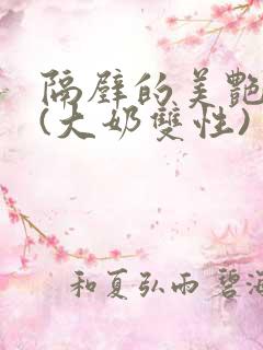 隔壁的美艳诱惑(大奶双性)