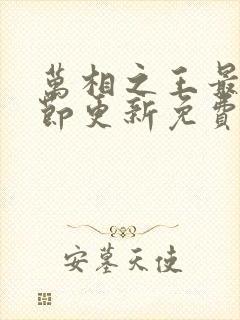 万相之王最新章节更新免费阅读