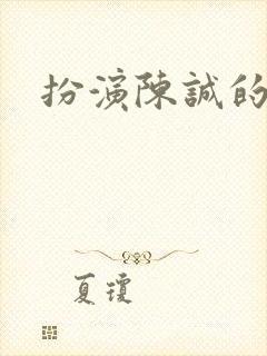 扮演陈诚的演员