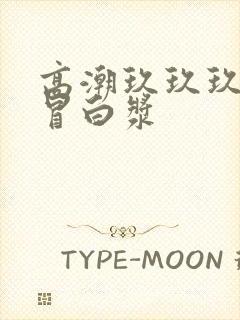 高潮玖玖玖玖玖冒白浆