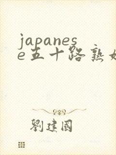 japanese五十路熟妇hd