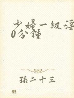 少妇一级淫片30分钟