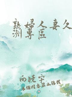 熟妇人妻久久亚洲专区