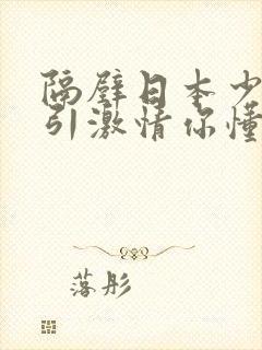 隔壁日本少妇勾引激情你懂的