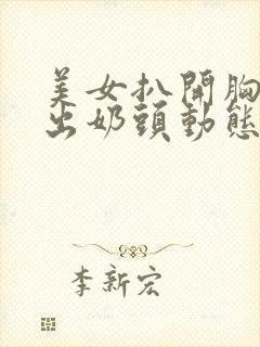 美女扒开胸罩露出奶头动态图