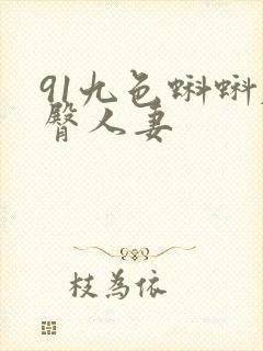 91九色蝌蚪肥臀人妻