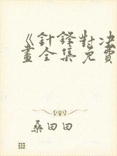 《针锋对决》漫画全集免费观看