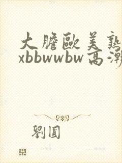 大胆欧美熟妇xxbbwwbw高潮了