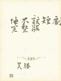 他不该短剧免费完整版