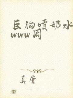 巨胸喷奶水视频www冈