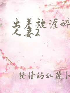 出差被灌醉新婚人妻2