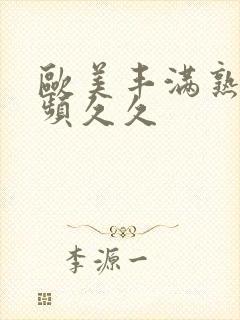 欧美丰满熟女视频久久