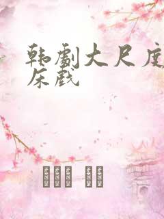 韩剧大尺度激情床戏