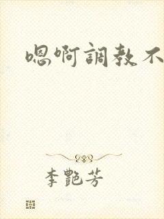嗯啊调教不要啊