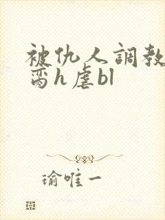 被仇人调教成禁脔h虐bl