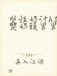 双性奶汁h揉捏哭奶头男男小说