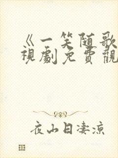 《一笑随歌》电视剧免费观看全集