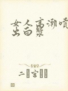 女人高潮喷水喷出白浆