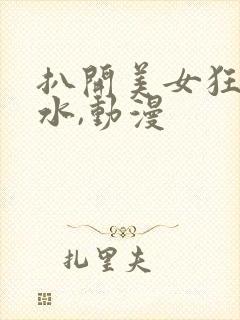 扒开美女狂揉喷水,动漫