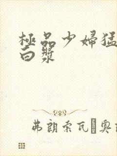 极品少妇猛的冒白浆