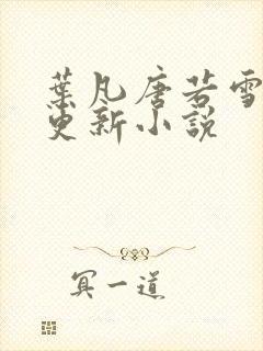 叶凡唐若雪今日更新小说