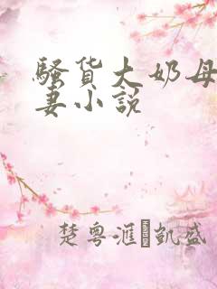 骚货大奶母乳娇妻小说
