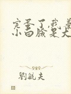 完蛋了,我养的小白脸是大佬