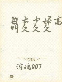 日本少妇高潮惨叫久久久