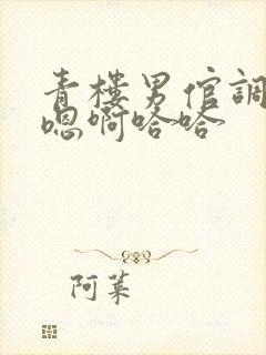 青楼男倌调教h嗯啊哈哈