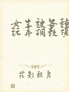 女生被各种姿势玩弄调教视频