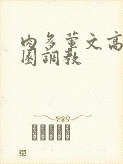 肉多荤文高潮校园调教