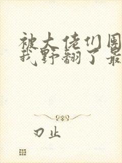 被大佬们团宠后我野翻了最新章节