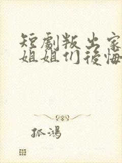短剧叛出家门后姐姐们后悔了全集
