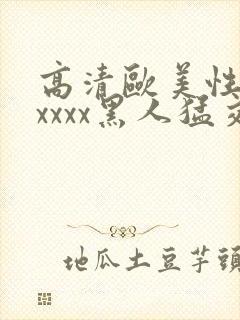 高清欧美性猛交xxxx黑人猛交亚洲欧