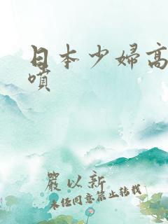 日本少妇高潮乱喷