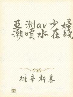 亚洲av少妇高潮喷水在线