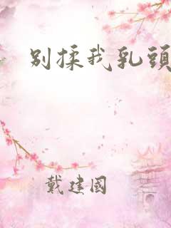 别揉我乳头嗯啊