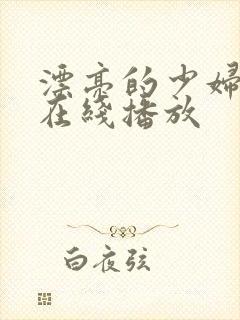 漂亮的少妇视频在线播放