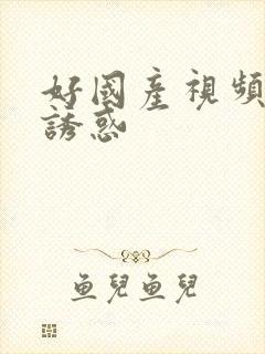 好国产视频少妇诱惑