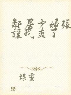 邻居少妇张开腿让我爽了