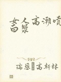 女人高潮喷水出白浆