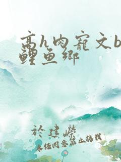 高h肉宠文bl鲤鱼乡