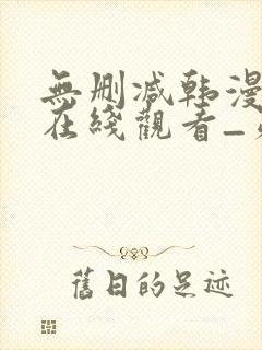 无删减韩漫免费在线观看_第一漫画
