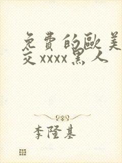 免费的欧美性猛交xxxx黑人